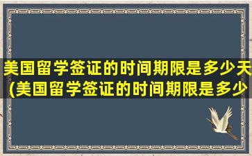 美国留学签证的时间期限是多少天(美国留学签证的时间期限是多少小时)