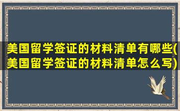 美国留学签证的材料清单有哪些(美国留学签证的材料清单怎么写)