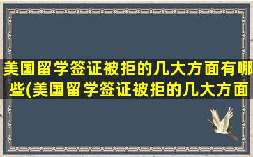 美国留学签证被拒的几大方面有哪些(美国留学签证被拒的几大方面是)