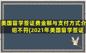 美国留学签证费金额与支付方式介绍不符(2021年美国留学签证费)