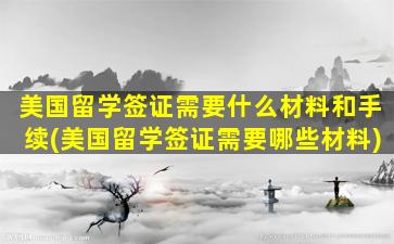 美国留学签证需要什么材料和手续(美国留学签证需要哪些材料)