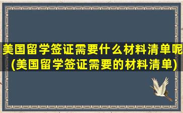 美国留学签证需要什么材料清单呢(美国留学签证需要的材料清单)