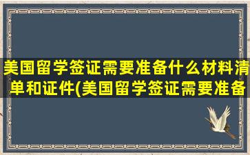 美国留学签证需要准备什么材料清单和证件(美国留学签证需要准备哪些材料呢-)