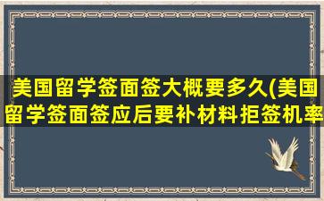 美国留学签面签大概要多久(美国留学签面签应后要补材料拒签机率高吗)