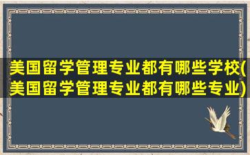 美国留学管理专业都有哪些学校(美国留学管理专业都有哪些专业)