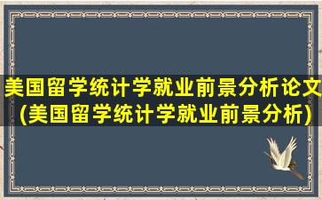 美国留学统计学就业前景分析论文(美国留学统计学就业前景分析)