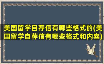 美国留学自荐信有哪些格式的(美国留学自荐信有哪些格式和内容)