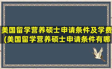 美国留学营养硕士申请条件及学费(美国留学营养硕士申请条件有哪些)