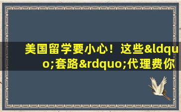 美国留学要小心！这些“套路”代理费你一定要知道！