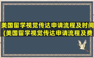 美国留学视觉传达申请流程及时间(美国留学视觉传达申请流程及费用)