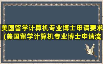 美国留学计算机专业博士申请要求(美国留学计算机专业博士申请流程)