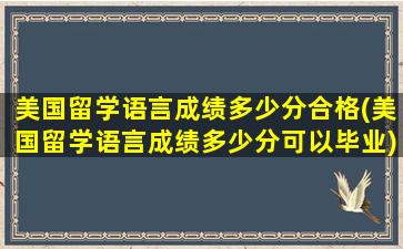 美国留学语言成绩多少分合格(美国留学语言成绩多少分可以毕业)