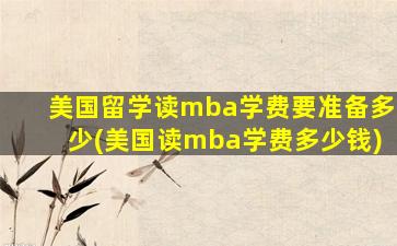 美国留学读mba学费要准备多少(美国读mba学费多少钱)