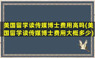 美国留学读传媒博士费用高吗(美国留学读传媒博士费用大概多少)