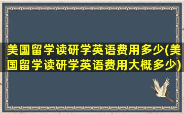 美国留学读研学英语费用多少(美国留学读研学英语费用大概多少)