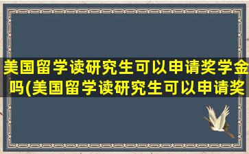 美国留学读研究生可以申请奖学金吗(美国留学读研究生可以申请奖学金吗多少钱)