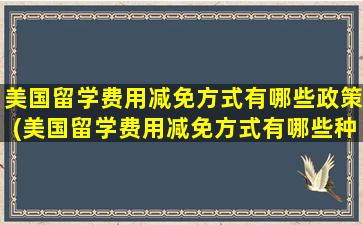 美国留学费用减免方式有哪些政策(美国留学费用减免方式有哪些种类)