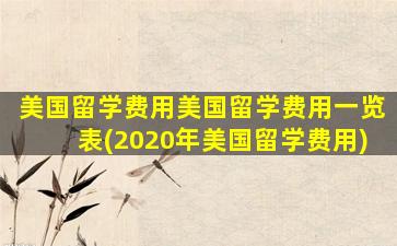 美国留学费用美国留学费用一览表(2020年美国留学费用)