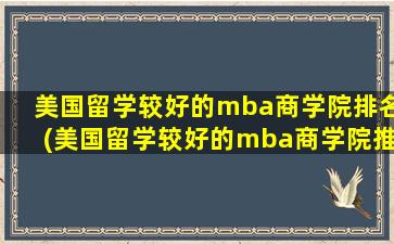 美国留学较好的mba商学院排名(美国留学较好的mba商学院推荐)