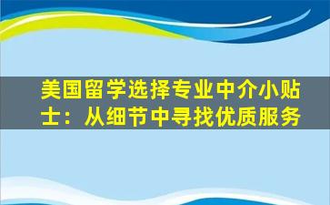 美国留学选择专业中介小贴士：从细节中寻找优质服务