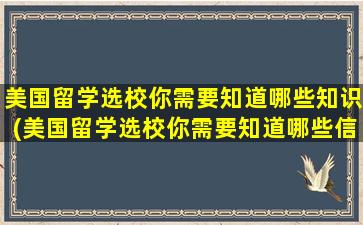 美国留学选校你需要知道哪些知识(美国留学选校你需要知道哪些信息)