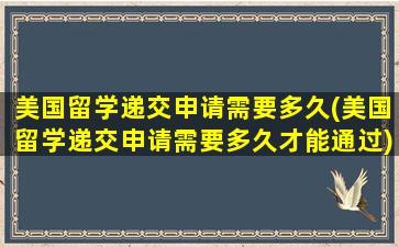 美国留学递交申请需要多久(美国留学递交申请需要多久才能通过)