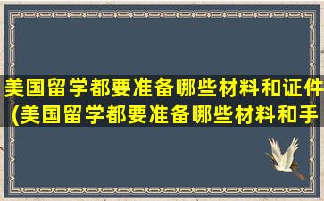 美国留学都要准备哪些材料和证件(美国留学都要准备哪些材料和手续)