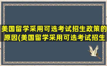 美国留学采用可选考试招生政策的原因(美国留学采用可选考试招生政策的优点)