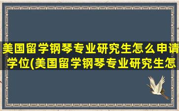 美国留学钢琴专业研究生怎么申请学位(美国留学钢琴专业研究生怎么申请博士)