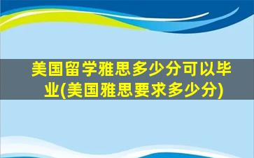 美国留学雅思多少分可以毕业(美国雅思要求多少分)