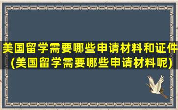 美国留学需要哪些申请材料和证件(美国留学需要哪些申请材料呢)