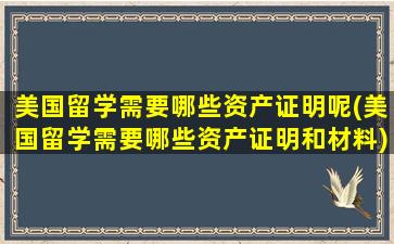 美国留学需要哪些资产证明呢(美国留学需要哪些资产证明和材料)