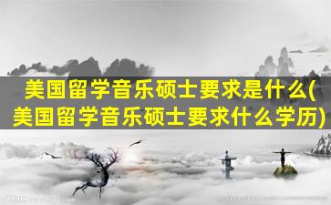 美国留学音乐硕士要求是什么(美国留学音乐硕士要求什么学历)