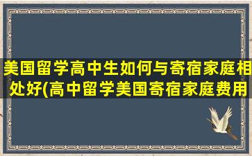 美国留学高中生如何与寄宿家庭相处好(高中留学美国寄宿家庭费用)