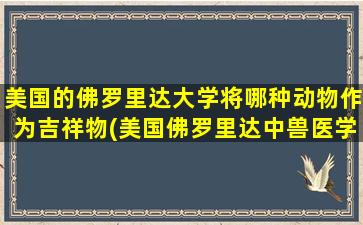 美国的佛罗里达大学将哪种动物作为吉祥物(美国佛罗里达中兽医学院)