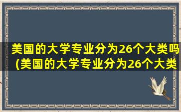 美国的大学专业分为26个大类吗(美国的大学专业分为26个大类有哪些)