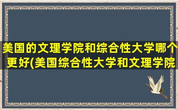 美国的文理学院和综合性大学哪个更好(美国综合性大学和文理学院排名如何对应)