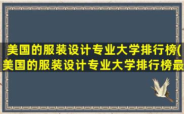 美国的服装设计专业大学排行榜(美国的服装设计专业大学排行榜最新)