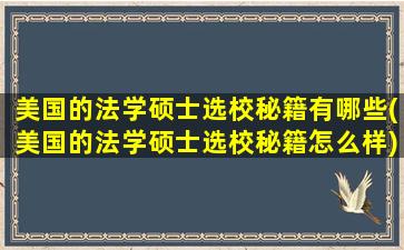 美国的法学硕士选校秘籍有哪些(美国的法学硕士选校秘籍怎么样)