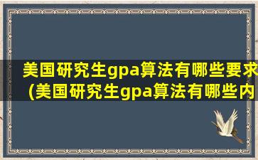 美国研究生gpa算法有哪些要求(美国研究生gpa算法有哪些内容)