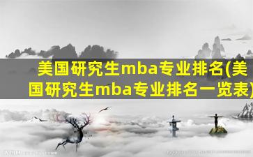 美国研究生mba专业排名(美国研究生mba专业排名一览表)