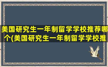 美国研究生一年制留学学校推荐哪个(美国研究生一年制留学学校推荐名单)