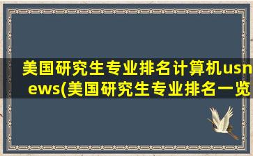 美国研究生专业排名计算机usnews(美国研究生专业排名一览表)