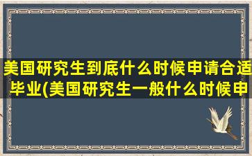 美国研究生到底什么时候申请合适毕业(美国研究生一般什么时候申请)