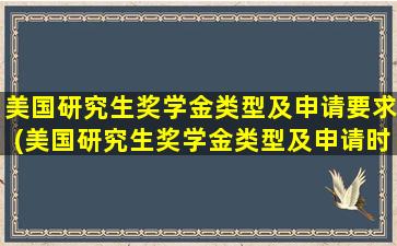 美国研究生奖学金类型及申请要求(美国研究生奖学金类型及申请时间)