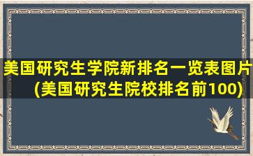 美国研究生学院新排名一览表图片(美国研究生院校排名前100)