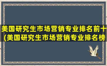 美国研究生市场营销专业排名前十(美国研究生市场营销专业排名榜)