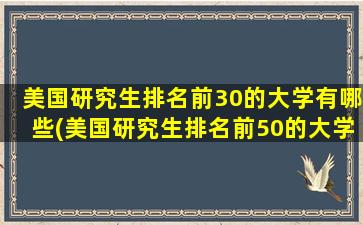 美国研究生排名前30的大学有哪些(美国研究生排名前50的大学名单)