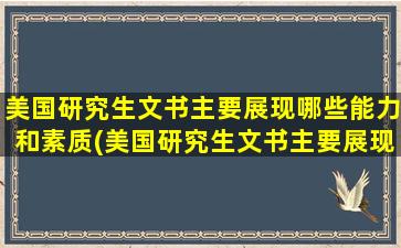 美国研究生文书主要展现哪些能力和素质(美国研究生文书主要展现哪些能力和技能)