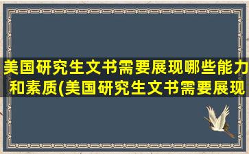 美国研究生文书需要展现哪些能力和素质(美国研究生文书需要展现哪些能力要求)